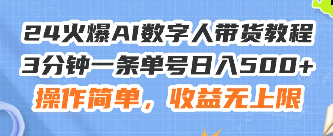 24火爆AI數字人帶貨教程，3分鐘一條單號日入500+，操作簡單，收益無上限【揭秘】