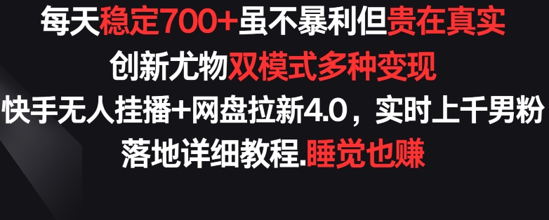 每天穩(wěn)定700+，收益不高但貴在真實，創(chuàng)新尤物雙模式多渠種變現(xiàn)，快手無人掛播+網(wǎng)盤拉新4.0【揭秘】
