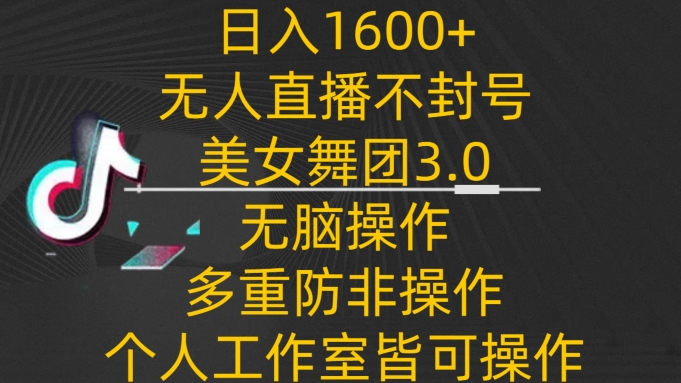 日入1600+，不封號無人直播美女舞團3.0，無腦操作多重防非操作，個人工作制皆可操作【揭秘】