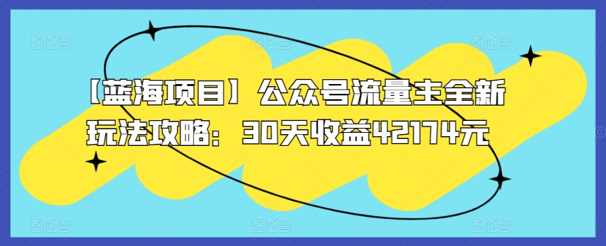【藍海項目】公眾號流量主全新玩法攻略：30天收益42174元【揭秘】