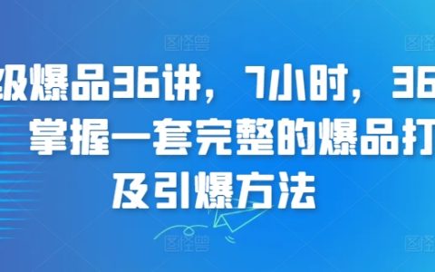 全方位爆品打造課程，7小時(shí)精講36堂，學(xué)會(huì)完整的產(chǎn)品引爆策略【實(shí)戰(zhàn)經(jīng)驗(yàn)】