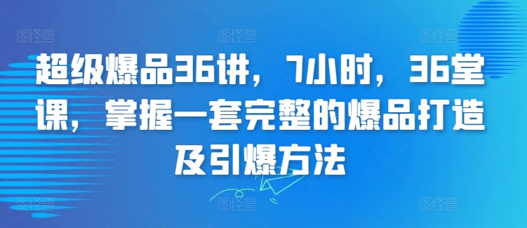 超級爆品36講，7小時，36堂課，掌握一套完整的爆品打造及引爆方法