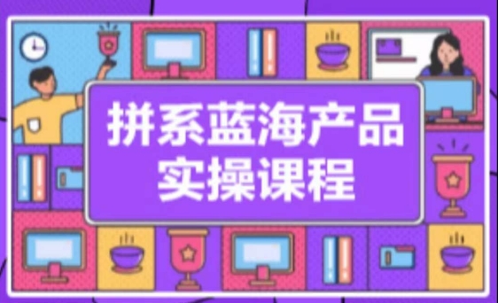 拼系冷門藍海產品實操課程，從注冊店鋪到選品上架到流量維護環環相扣
