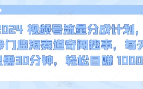 2024視頻號新收益策略，探索冷門海域的奇聞軼事，每天30分鐘，輕松日賺1000+【獨家揭秘】