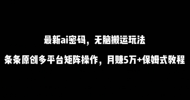 最新ai流量密碼，傻瓜式搬運玩法，條條原創，多平臺矩陣操作，月賺5萬+保姆式教程【揭秘】