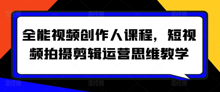 全能視頻創作人課程，短視頻拍攝剪輯運營思維教學