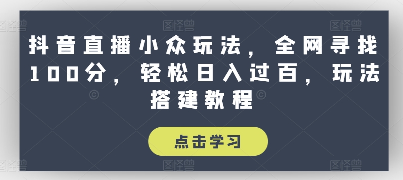 抖音直播小眾玩法，全網(wǎng)尋找100分，輕松日入過百，玩法搭建教程【揭秘】