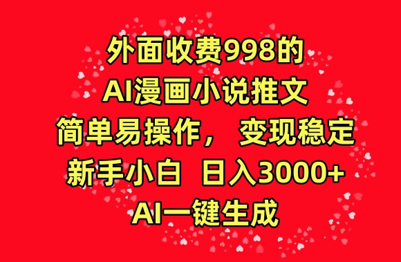 外面收費(fèi)998的AI漫畫小說(shuō)推文，簡(jiǎn)單易操作，變現(xiàn)穩(wěn)定，新手小白日入3000+，AI一鍵生成【揭秘】
