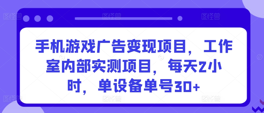 手機游戲廣告變現項目，工作室內部實測項目，每天2小時，單設備單號30+【揭秘】