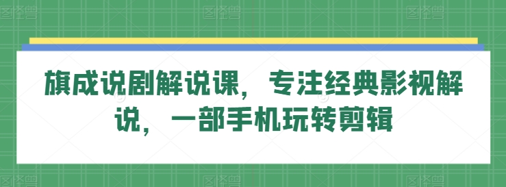旗成說劇解說課，專注經典影視解說，一部手機玩轉剪輯