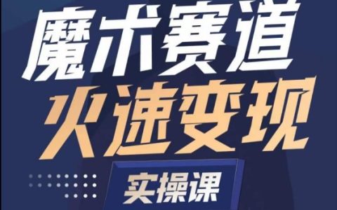 魔術賬號打造實操教程：深入魔術賽道，學會快速變現的魔術師技巧