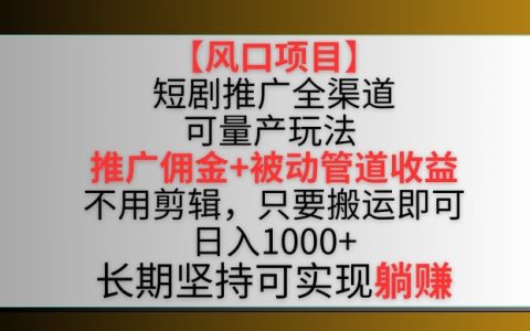 【熱門項(xiàng)目】短劇推廣全渠道最新雙重收益模式解析：搬運(yùn)內(nèi)容即可，實(shí)現(xiàn)推廣傭金和管道收益