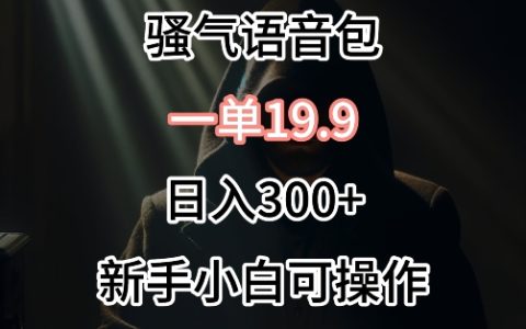 揭秘0成本騷氣語音包銷售秘訣：單件19.9，每日輕松賺300+