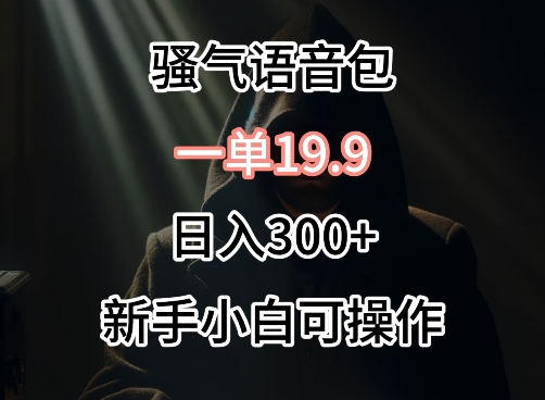 0成本賣騷氣語音包，一單19.9.日入300+【揭秘】