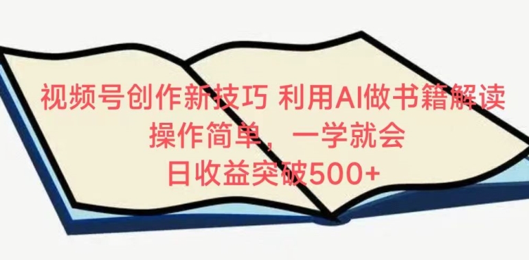 視頻號創作新技巧，利用AI做書籍解讀，操作簡單，一學就會?日收益突破500+【揭秘】