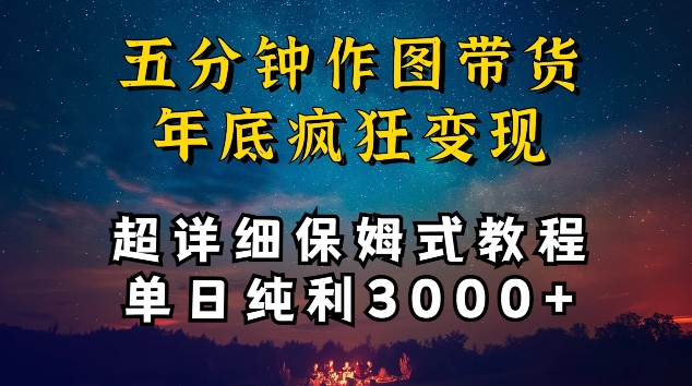 五分鐘作圖帶貨瘋狂變現，超詳細保姆式教程單日純利3000+【揭秘】