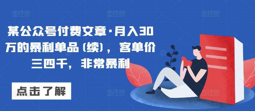 某公眾號付費文章·月入30萬的暴利單品(續)，客單價三四千，非常暴利
