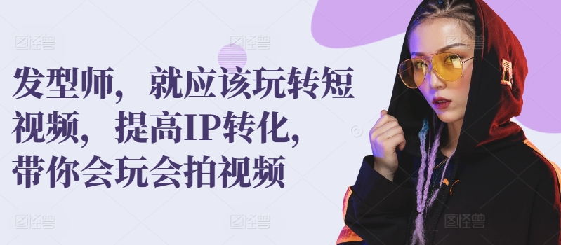 發(fā)型師，就應(yīng)該玩轉(zhuǎn)短視頻，提高IP轉(zhuǎn)化，帶你會(huì)玩會(huì)拍視頻