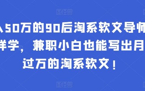 90后淘系軟文導師揭秘：零基礎學習，兼職小白也能寫出月入過萬的淘系軟文
