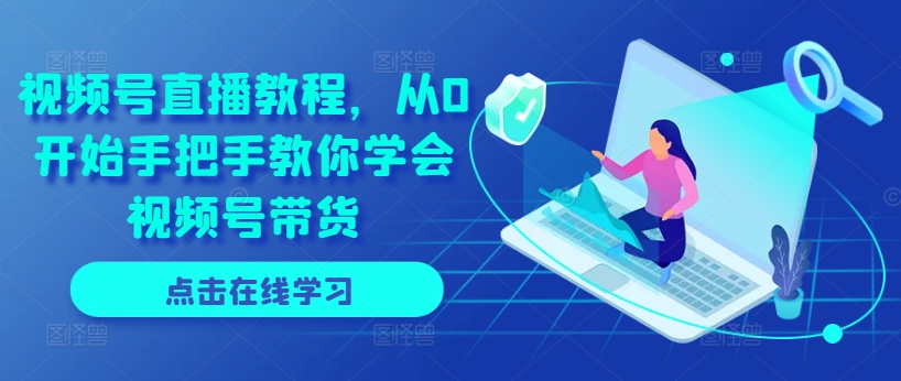 視頻號直播教程，從0開始手把手教你學會視頻號帶貨