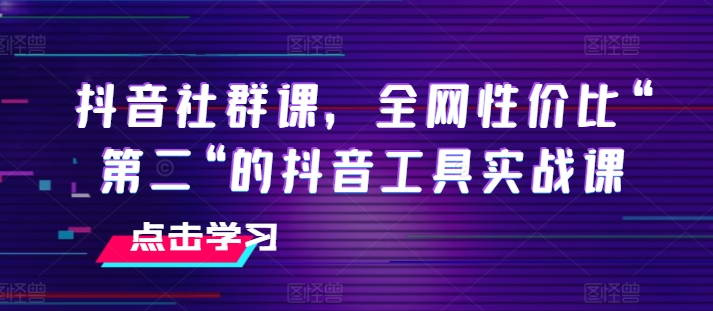 抖音社群課，全網性價比“第二“的抖音工具實戰課