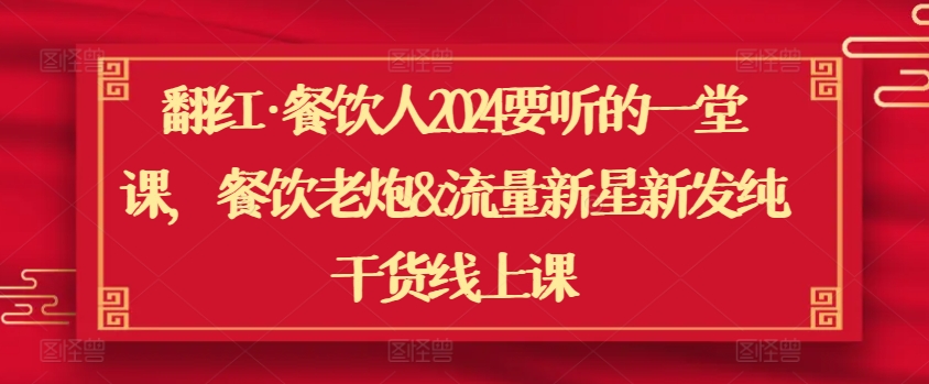 翻紅·餐飲人2024要聽的一堂課，餐飲老炮&流量新星新發純干貨線上課