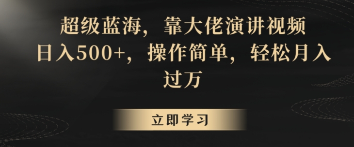 超級藍海，靠大佬演講視頻，日入500+，操作簡單，輕松月入過萬【揭秘】