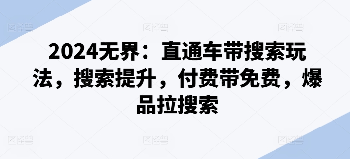 2024無界：直通車帶搜索玩法，搜索提升，付費帶免費，爆品拉搜索