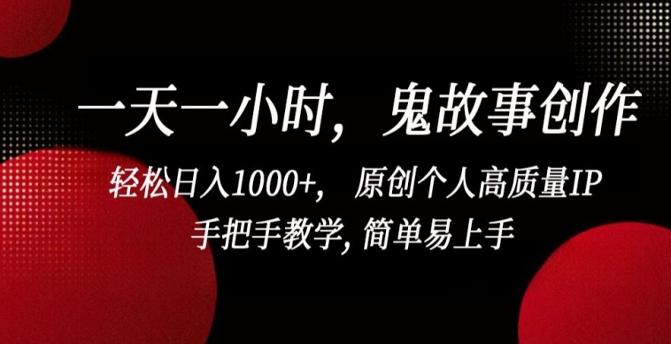 一天一小時(shí)，鬼故事創(chuàng)作， 輕松日入1000+， 原創(chuàng)個(gè)人高質(zhì)量IP，手把手教學(xué), 簡(jiǎn)單易上手【揭秘】