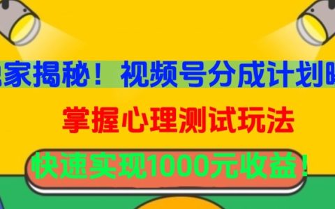 獨家揭秘！視頻號分成計劃與心理測試玩法，快速實現1000元收益
