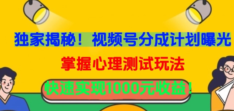 獨家揭秘！視頻號分成計劃曝光，掌握心理測試玩法，快速實現(xiàn)1000元收益【揭秘】