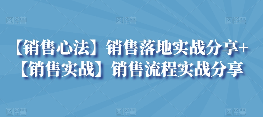 【銷售心法】銷售落地實(shí)戰(zhàn)分享+【銷售實(shí)戰(zhàn)】銷售流程實(shí)戰(zhàn)分享
