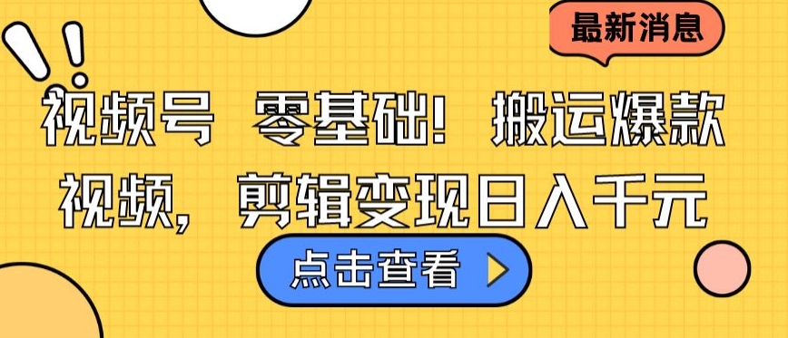 視頻號零基礎搬運爆款視頻，剪輯變現日入千元【揭秘】