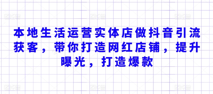 本地生活運營實體店做抖音引流獲客，帶你打造網紅店鋪，提升曝光，打造爆款