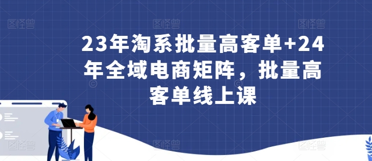 23年淘系批量高客單+24年全域電商矩陣，批量高客單線上課
