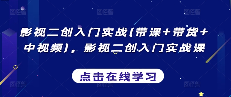 影視二創入門實戰(帶課+帶貨+中視頻)，影視二創入門實戰課