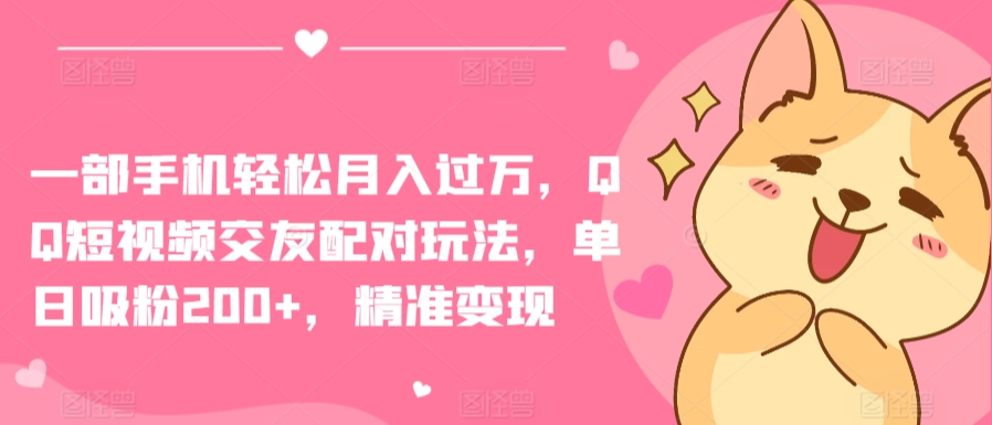 一部手機輕松月入過萬，QQ短視頻交友配對玩法，單日吸粉200+，精準變現(xiàn)【揭秘】
