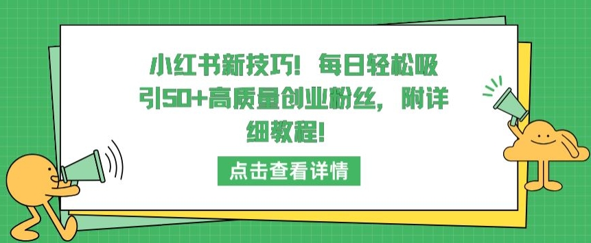 小紅書(shū)新技巧，每日輕松吸引50+高質(zhì)量創(chuàng)業(yè)粉絲，附詳細(xì)教程【揭秘】
