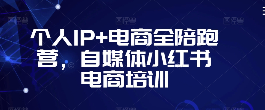 個(gè)人IP+電商全陪跑營(yíng)，自媒體小紅書電商培訓(xùn)