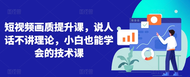 短視頻畫質提升課，說人話不講理論，小白也能學會的技術課
