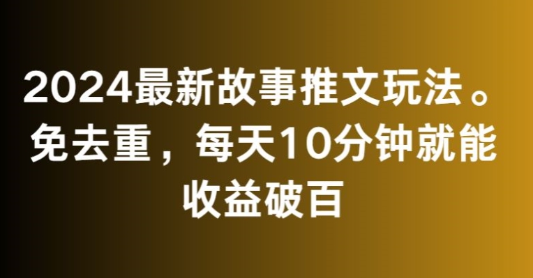 2024最新故事推文玩法，免去重，每天10分鐘就能收益破百【揭秘】