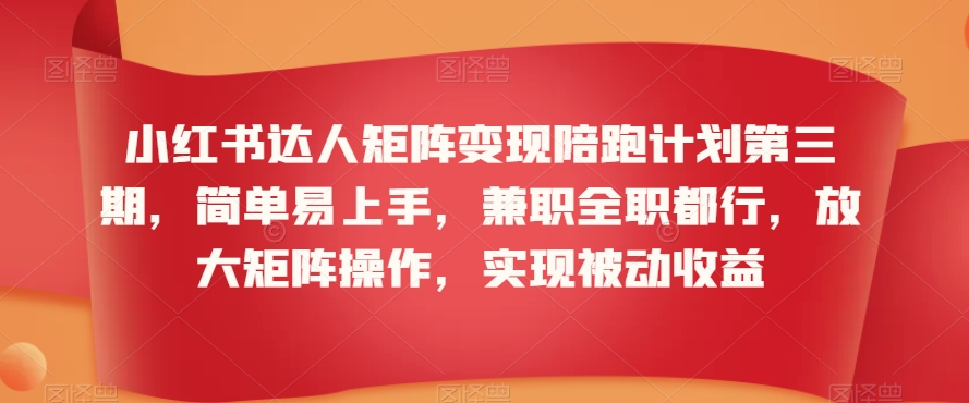 小紅書達人矩陣變現陪跑計劃第三期，簡單易上手，兼職全職都行，放大矩陣操作，實現被動收益