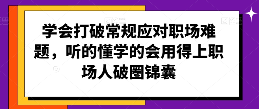 學會打破常規應對職場難題，聽的懂學的會用得上職場人破圏錦囊