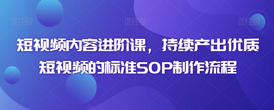 短視頻內(nèi)容進(jìn)階課，持續(xù)產(chǎn)出優(yōu)質(zhì)短視頻的標(biāo)準(zhǔn)SOP制作流程