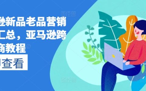 【全面解析】亞馬遜新品與老品營銷策略大全，跨境電商實戰教程
