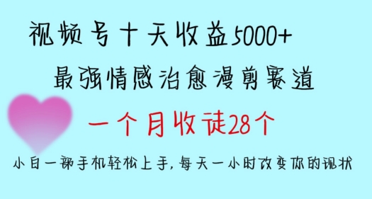 十天收益5000+，多平臺撈金，視頻號情感治愈漫剪，一個月收徒28個，小白一部手機輕松上手【揭秘】