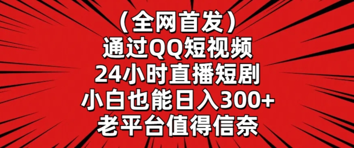 全網(wǎng)首發(fā)，通過QQ短視頻24小時(shí)直播短劇，小白也能日入300+【揭秘】