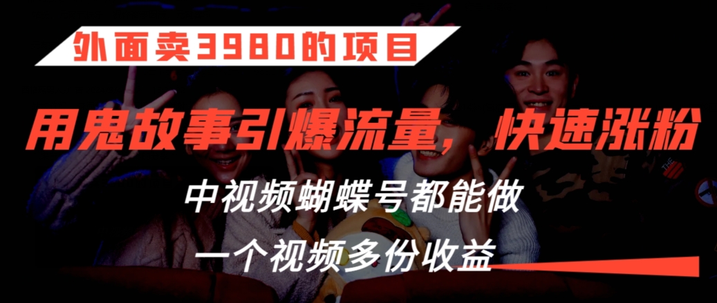 外面賣3980的項目，鬼故事引爆流量打法，中視頻、蝴蝶號都能做，一個視頻多份收益【揭秘】