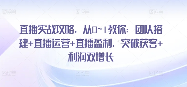直播實戰攻略，?從0~1教你：團隊搭建+直播運營+直播盈利，突破獲客+利潤雙增長