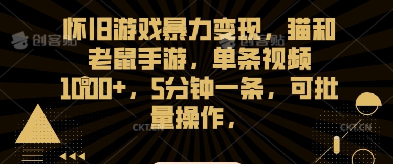 懷舊游戲暴力變現，貓和老鼠手游，單條視頻1000+，5分鐘一條，可批量操作【揭秘】
